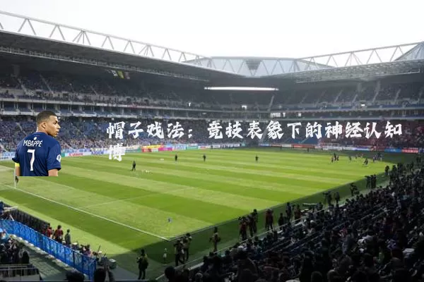 帽子戏法：竞技表象下的神经认知博弈