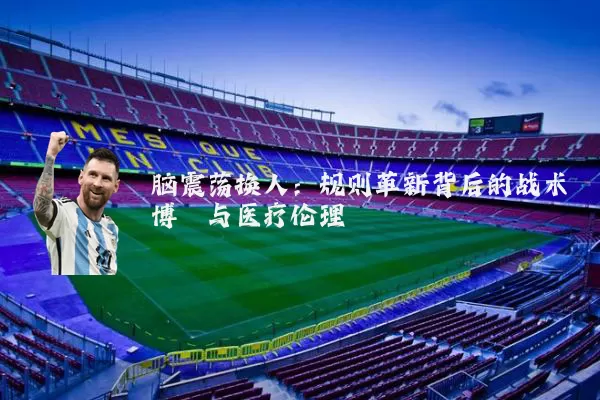 脑震荡换人:规则革新背后的战术博弈与医疗伦理