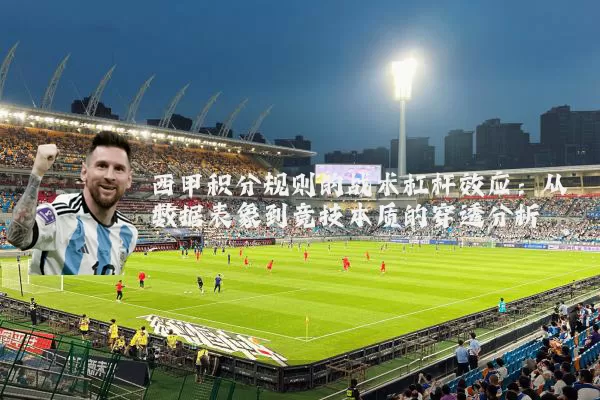 西甲积分规则的战术杠杆效应:从数据表象到竞技本质的穿透分析