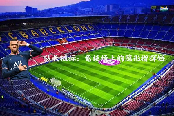 队长袖标:竞技场上的隐形指挥链