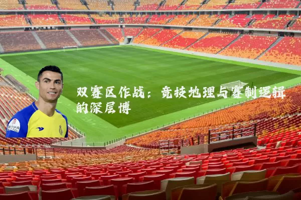 双赛区作战:竞技地理与赛制逻辑的深层博弈