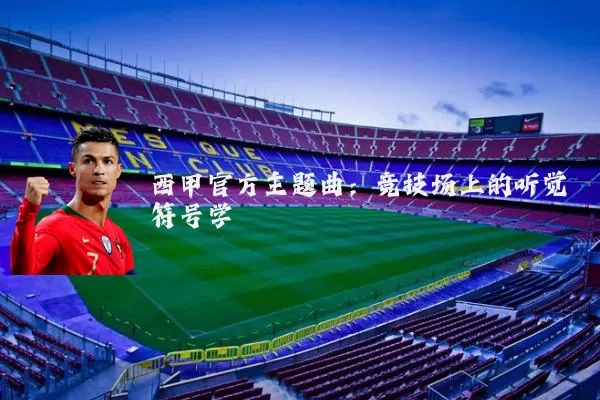 西甲官方主题曲:竞技场上的听觉符号学