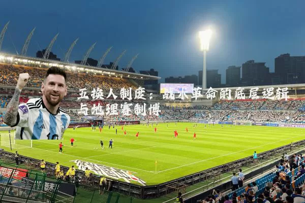 五换人制度：战术革命的底层逻辑与地理赛制博弈