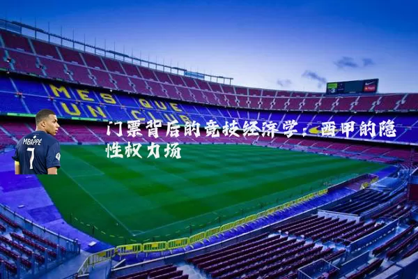 门票背后的竞技经济学：西甲的隐性权力场