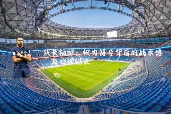 队长袖标:权力符号背后的战术博弈与心理锚点