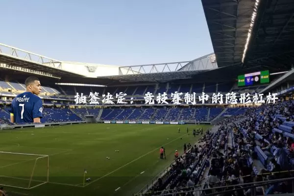 抽签决定：竞技赛制中的隐形杠杆
