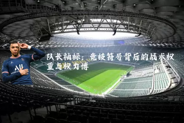 队长袖标:竞技符号背后的战术权重与权力博弈