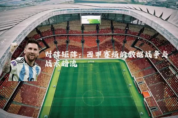对阵矩阵：西甲赛场的数据战争与战术暗流