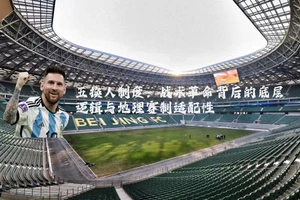 五换人制度:战术革命背后的底层逻辑与地理赛制适配性