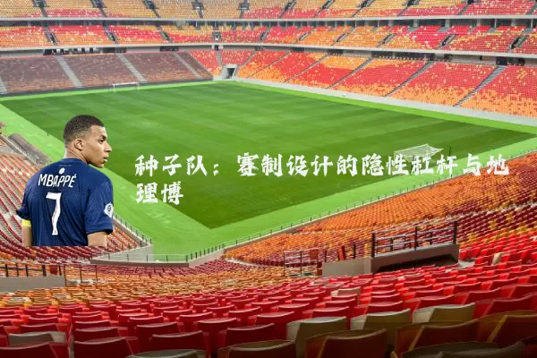 种子队:赛制设计的隐性杠杆与地理博弈