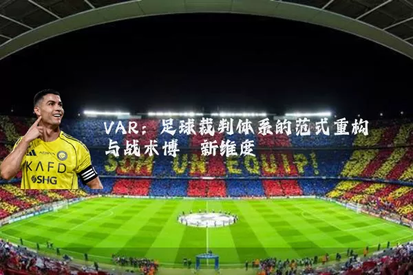 VAR：足球裁判体系的范式重构与战术博弈新维度